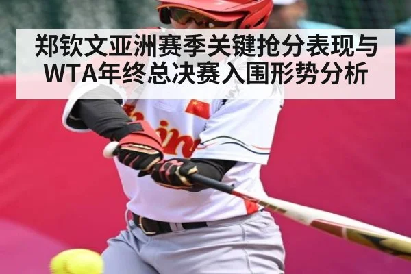 郑钦文亚洲赛季关键抢分表现与WTA年终总决赛入围形势分析