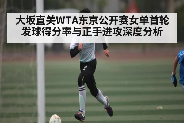 大坂直美WTA东京公开赛女单首轮发球得分率与正手进攻深度分析