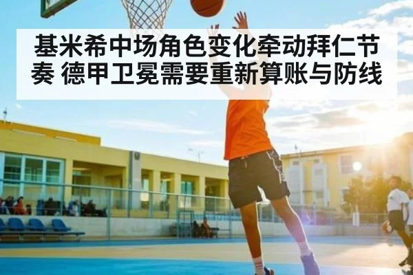 基米希中场角色变化牵动拜仁节奏 德甲卫冕需要重新算账与防线